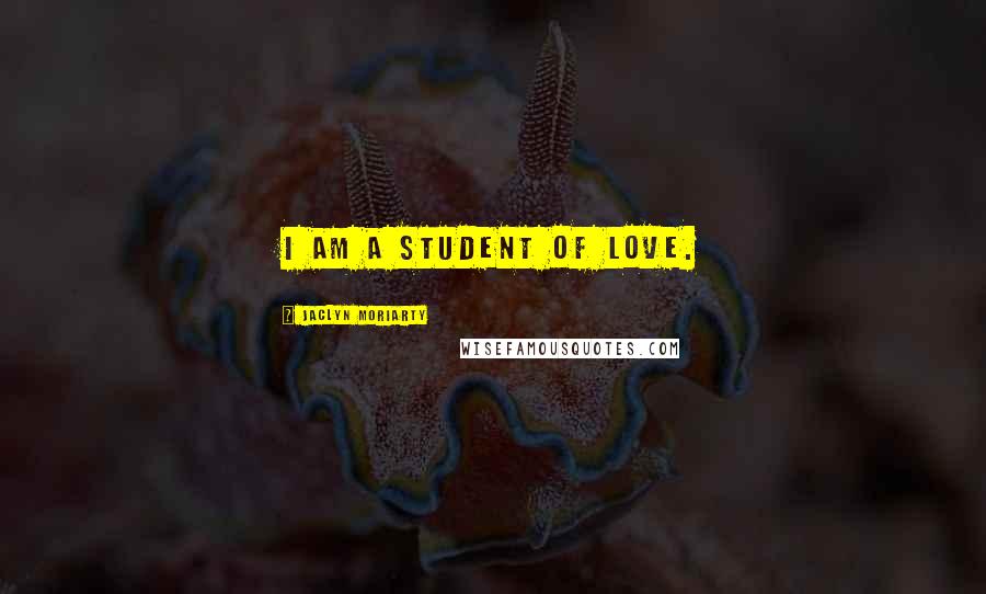 Jaclyn Moriarty Quotes: I am a student of love.