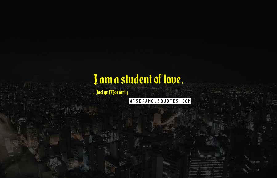 Jaclyn Moriarty Quotes: I am a student of love.