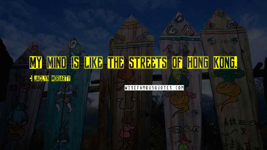 Jaclyn Moriarty Quotes: My mind is like the streets of Hong Kong.