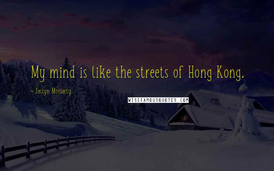 Jaclyn Moriarty Quotes: My mind is like the streets of Hong Kong.