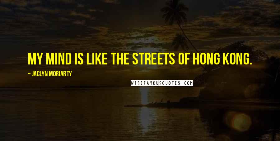 Jaclyn Moriarty Quotes: My mind is like the streets of Hong Kong.