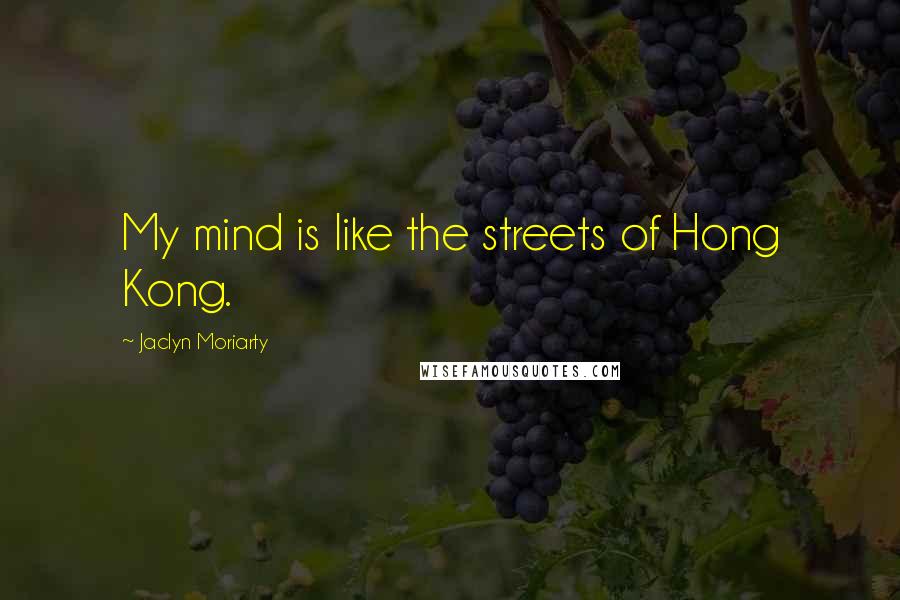 Jaclyn Moriarty Quotes: My mind is like the streets of Hong Kong.