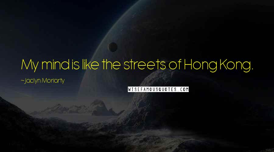 Jaclyn Moriarty Quotes: My mind is like the streets of Hong Kong.