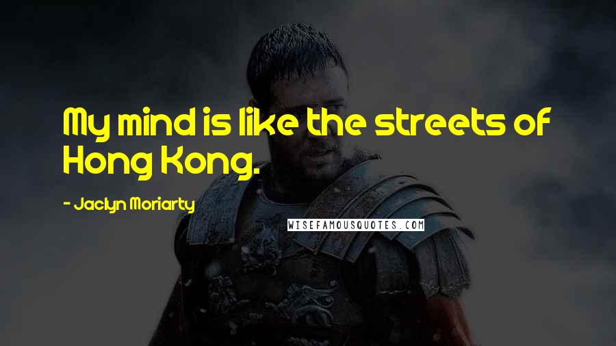 Jaclyn Moriarty Quotes: My mind is like the streets of Hong Kong.