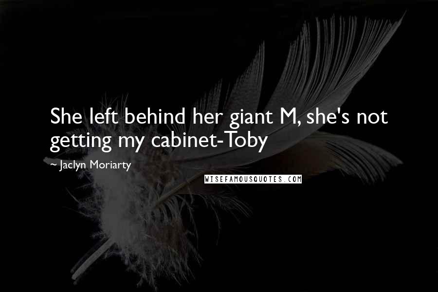 Jaclyn Moriarty Quotes: She left behind her giant M, she's not getting my cabinet-Toby