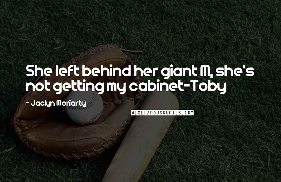 Jaclyn Moriarty Quotes: She left behind her giant M, she's not getting my cabinet-Toby