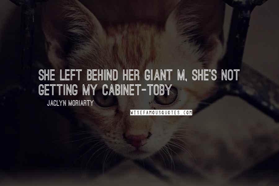 Jaclyn Moriarty Quotes: She left behind her giant M, she's not getting my cabinet-Toby