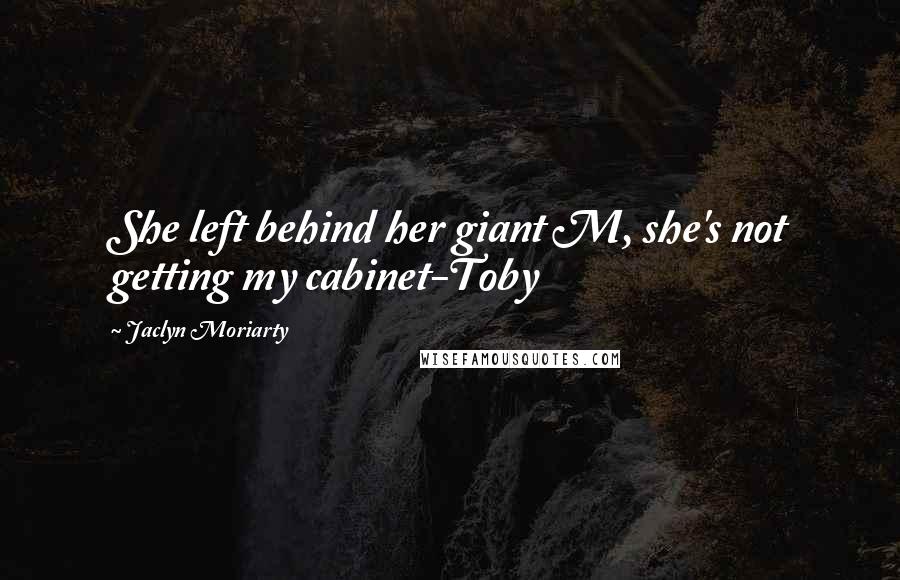 Jaclyn Moriarty Quotes: She left behind her giant M, she's not getting my cabinet-Toby