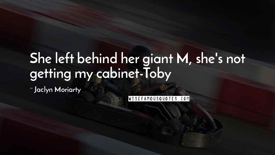 Jaclyn Moriarty Quotes: She left behind her giant M, she's not getting my cabinet-Toby