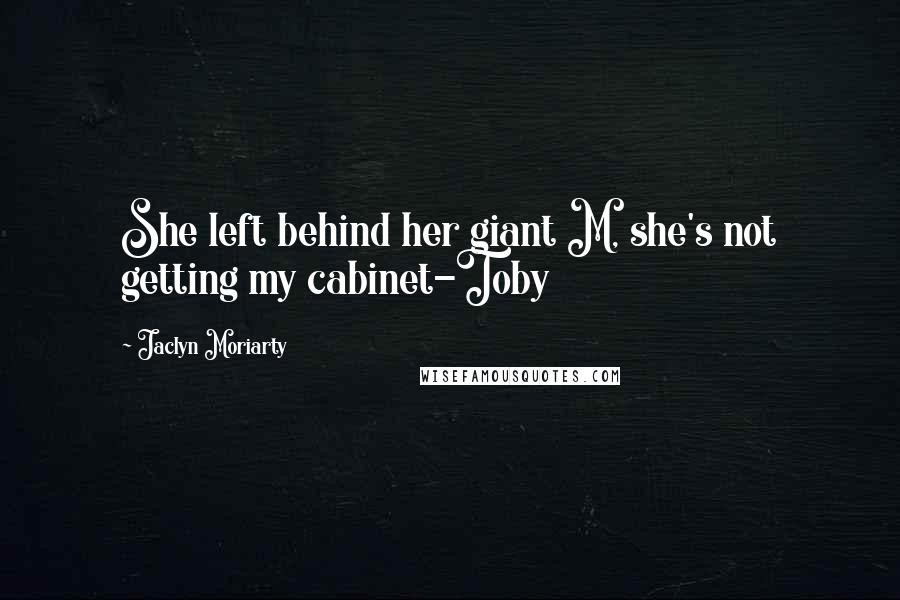 Jaclyn Moriarty Quotes: She left behind her giant M, she's not getting my cabinet-Toby