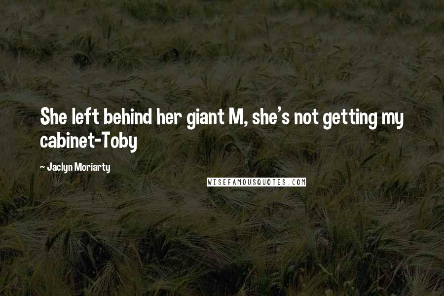 Jaclyn Moriarty Quotes: She left behind her giant M, she's not getting my cabinet-Toby