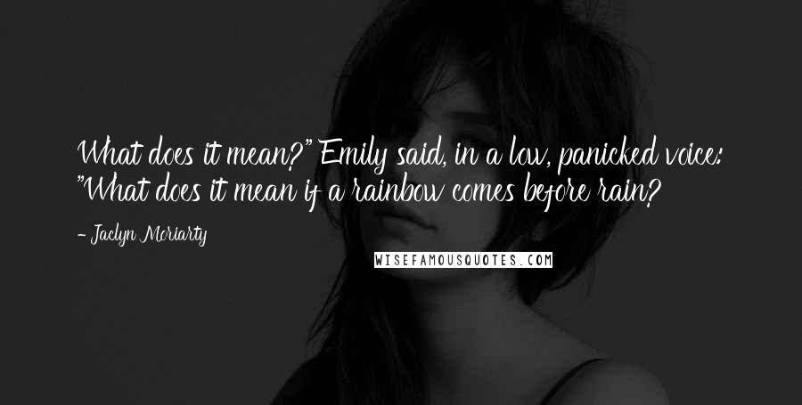 Jaclyn Moriarty Quotes: What does it mean?" Emily said, in a low, panicked voice: "What does it mean if a rainbow comes before rain?