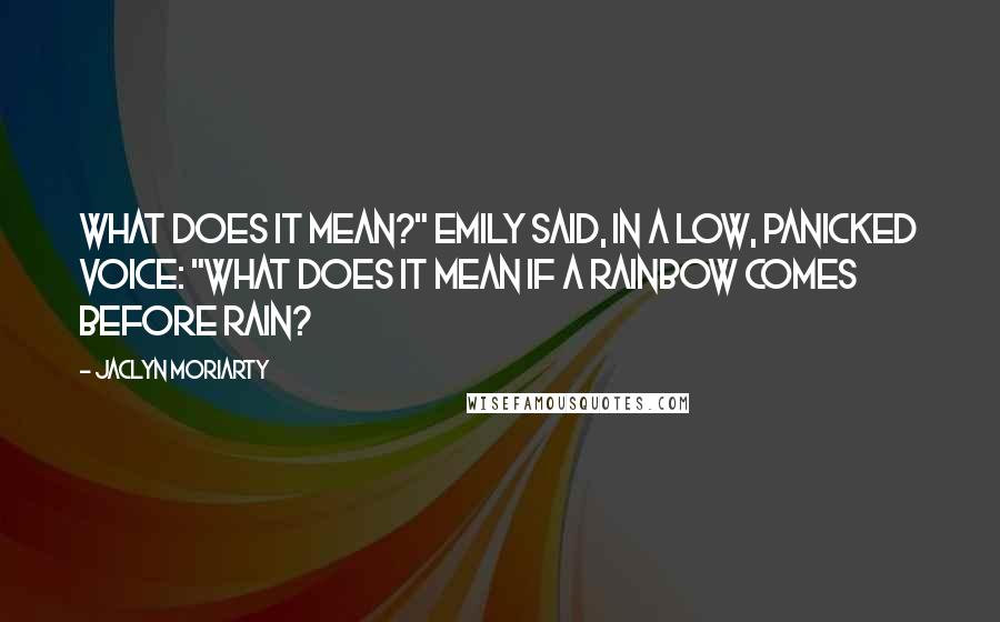 Jaclyn Moriarty Quotes: What does it mean?" Emily said, in a low, panicked voice: "What does it mean if a rainbow comes before rain?