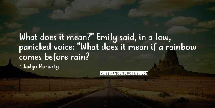 Jaclyn Moriarty Quotes: What does it mean?" Emily said, in a low, panicked voice: "What does it mean if a rainbow comes before rain?