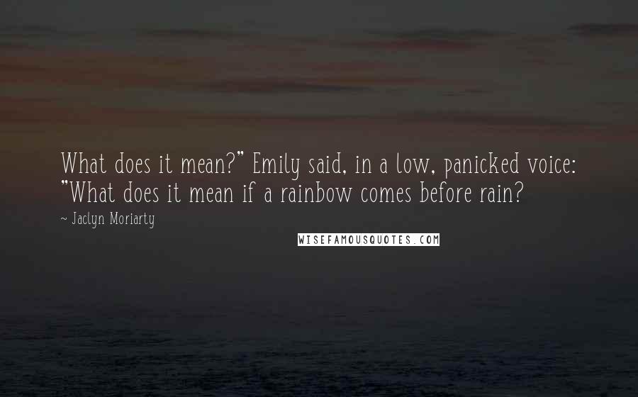 Jaclyn Moriarty Quotes: What does it mean?" Emily said, in a low, panicked voice: "What does it mean if a rainbow comes before rain?