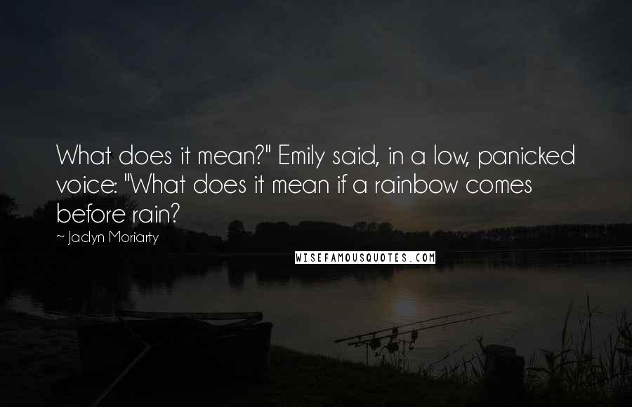 Jaclyn Moriarty Quotes: What does it mean?" Emily said, in a low, panicked voice: "What does it mean if a rainbow comes before rain?