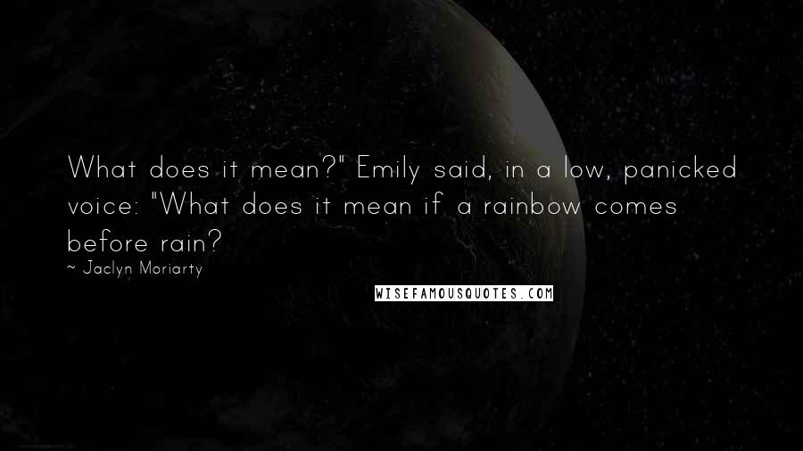 Jaclyn Moriarty Quotes: What does it mean?" Emily said, in a low, panicked voice: "What does it mean if a rainbow comes before rain?