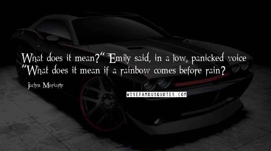 Jaclyn Moriarty Quotes: What does it mean?" Emily said, in a low, panicked voice: "What does it mean if a rainbow comes before rain?