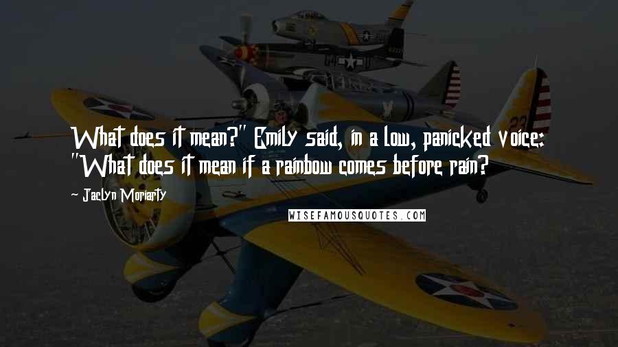 Jaclyn Moriarty Quotes: What does it mean?" Emily said, in a low, panicked voice: "What does it mean if a rainbow comes before rain?