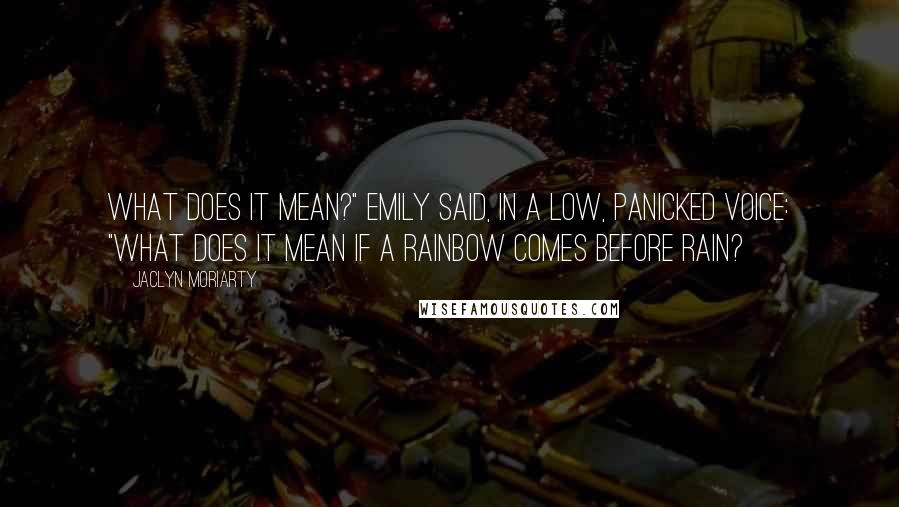 Jaclyn Moriarty Quotes: What does it mean?" Emily said, in a low, panicked voice: "What does it mean if a rainbow comes before rain?