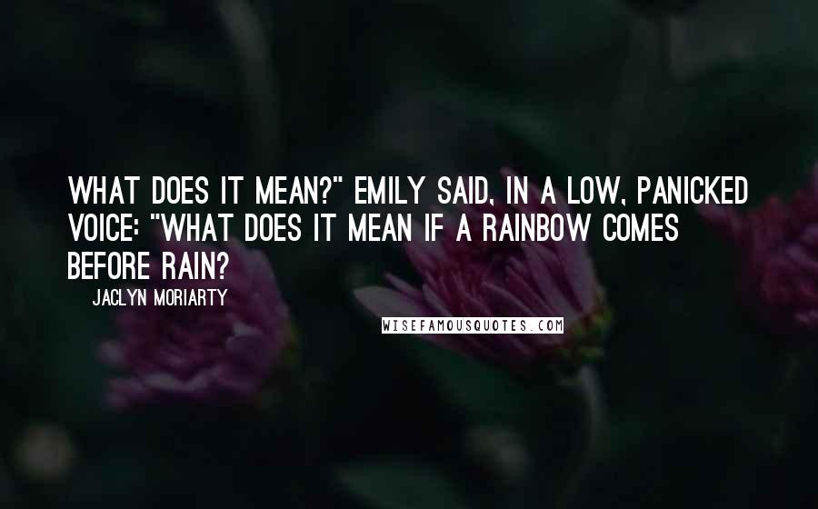 Jaclyn Moriarty Quotes: What does it mean?" Emily said, in a low, panicked voice: "What does it mean if a rainbow comes before rain?