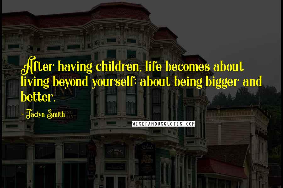 Jaclyn Smith Quotes: After having children, life becomes about living beyond yourself; about being bigger and better.