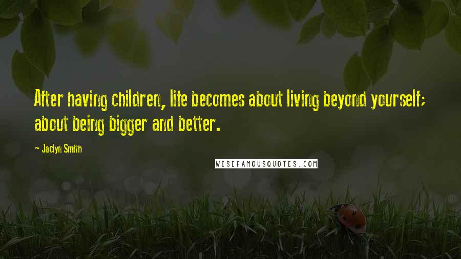 Jaclyn Smith Quotes: After having children, life becomes about living beyond yourself; about being bigger and better.