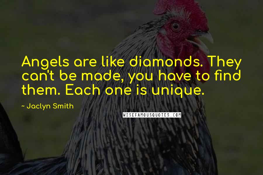 Jaclyn Smith Quotes: Angels are like diamonds. They can't be made, you have to find them. Each one is unique.