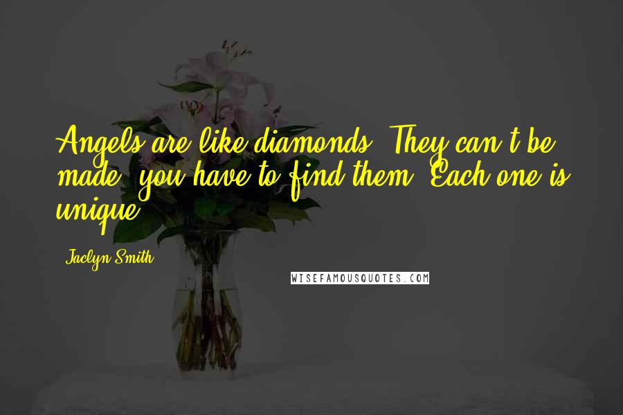 Jaclyn Smith Quotes: Angels are like diamonds. They can't be made, you have to find them. Each one is unique.