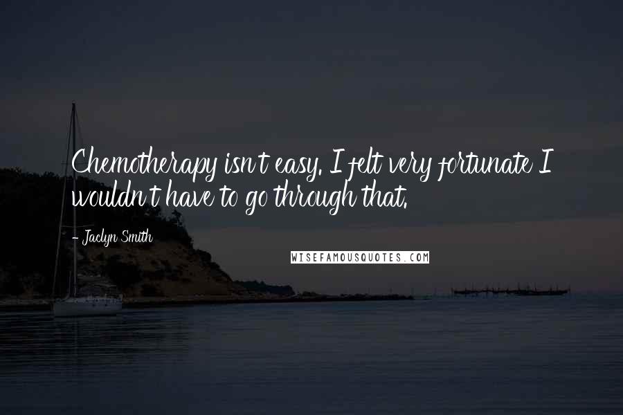 Jaclyn Smith Quotes: Chemotherapy isn't easy. I felt very fortunate I wouldn't have to go through that.