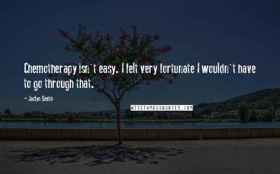 Jaclyn Smith Quotes: Chemotherapy isn't easy. I felt very fortunate I wouldn't have to go through that.