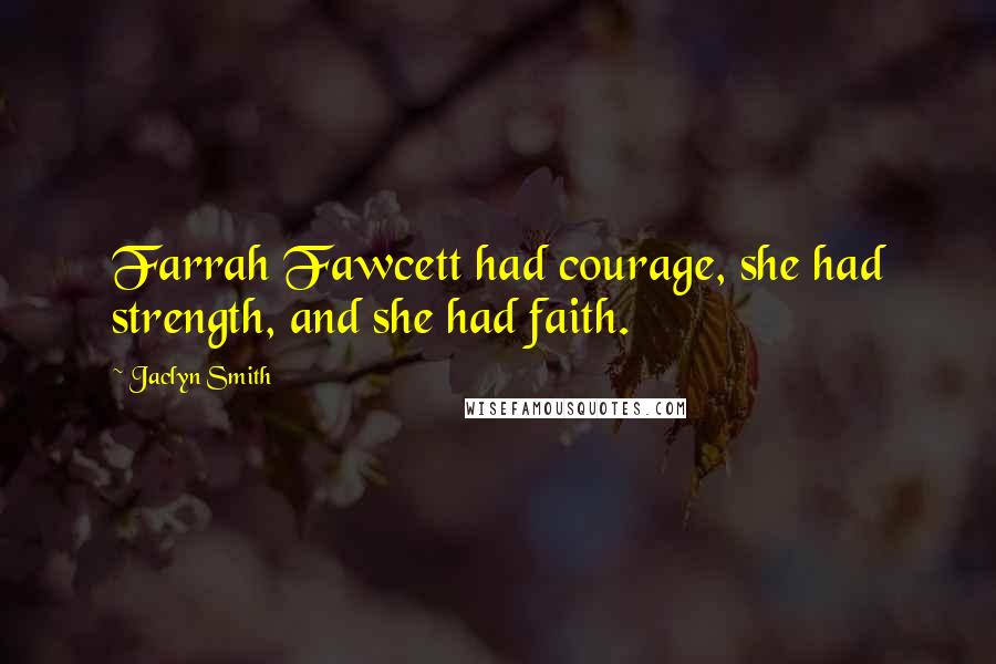 Jaclyn Smith Quotes: Farrah Fawcett had courage, she had strength, and she had faith.