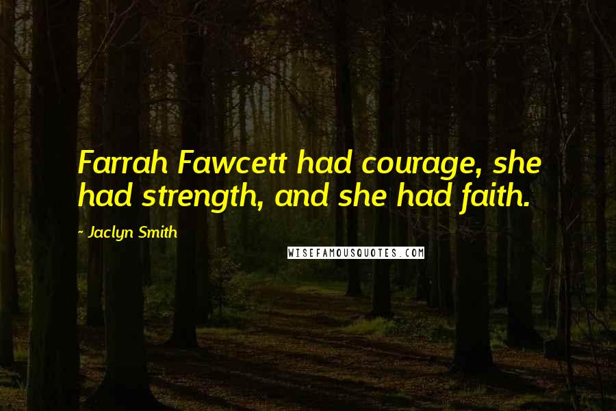 Jaclyn Smith Quotes: Farrah Fawcett had courage, she had strength, and she had faith.