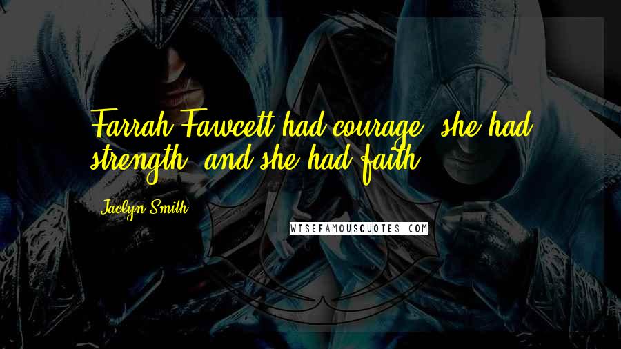 Jaclyn Smith Quotes: Farrah Fawcett had courage, she had strength, and she had faith.