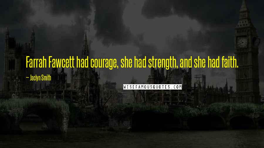 Jaclyn Smith Quotes: Farrah Fawcett had courage, she had strength, and she had faith.
