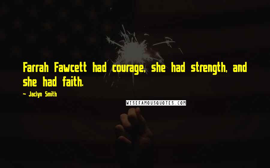 Jaclyn Smith Quotes: Farrah Fawcett had courage, she had strength, and she had faith.
