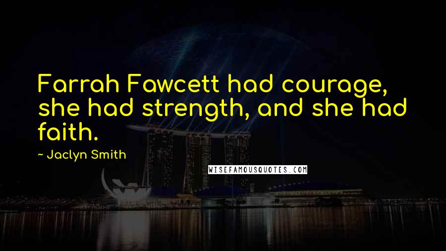 Jaclyn Smith Quotes: Farrah Fawcett had courage, she had strength, and she had faith.