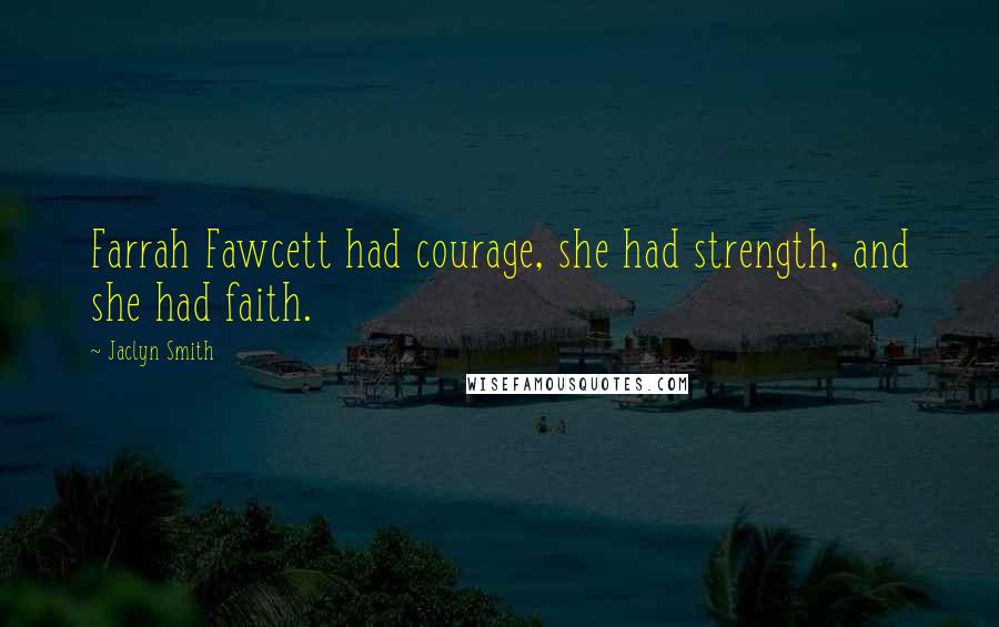 Jaclyn Smith Quotes: Farrah Fawcett had courage, she had strength, and she had faith.