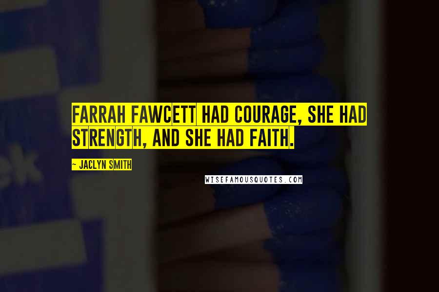 Jaclyn Smith Quotes: Farrah Fawcett had courage, she had strength, and she had faith.