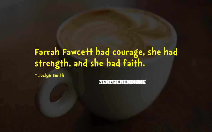 Jaclyn Smith Quotes: Farrah Fawcett had courage, she had strength, and she had faith.