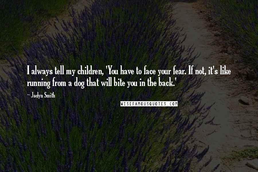 Jaclyn Smith Quotes: I always tell my children, 'You have to face your fear. If not, it's like running from a dog that will bite you in the back.'