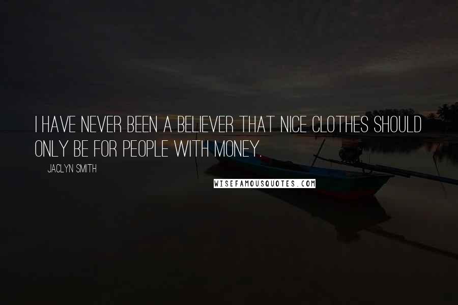 Jaclyn Smith Quotes: I have never been a believer that nice clothes should only be for people with money.
