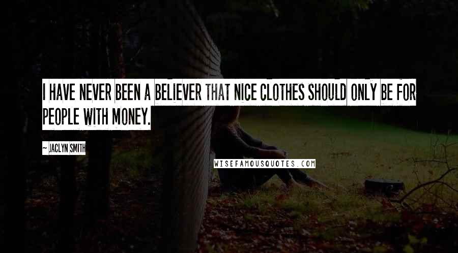 Jaclyn Smith Quotes: I have never been a believer that nice clothes should only be for people with money.