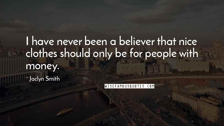 Jaclyn Smith Quotes: I have never been a believer that nice clothes should only be for people with money.