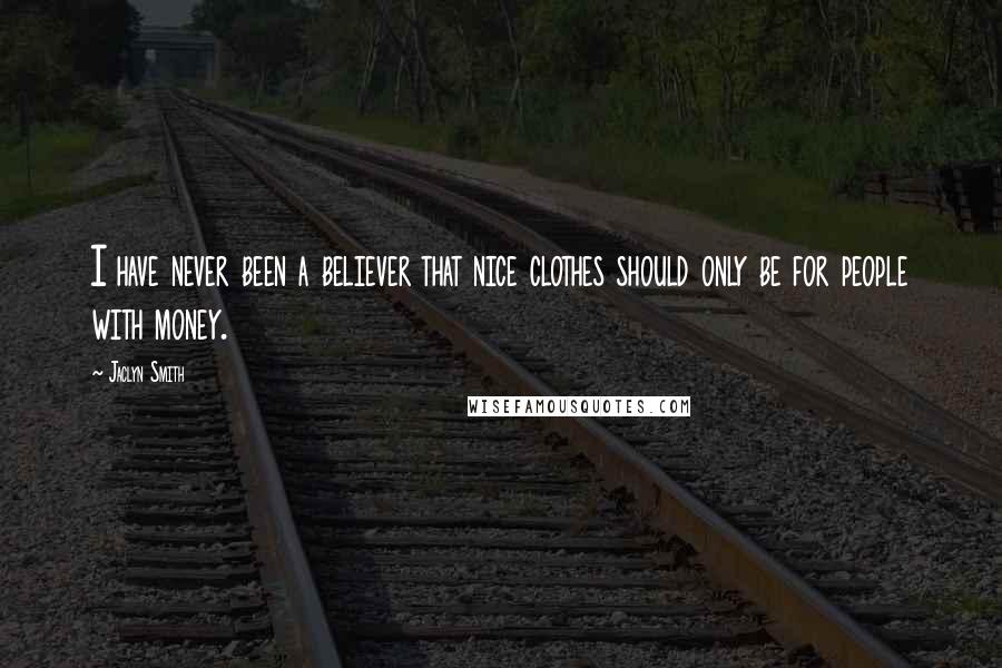 Jaclyn Smith Quotes: I have never been a believer that nice clothes should only be for people with money.