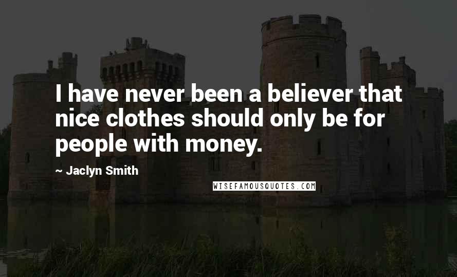 Jaclyn Smith Quotes: I have never been a believer that nice clothes should only be for people with money.