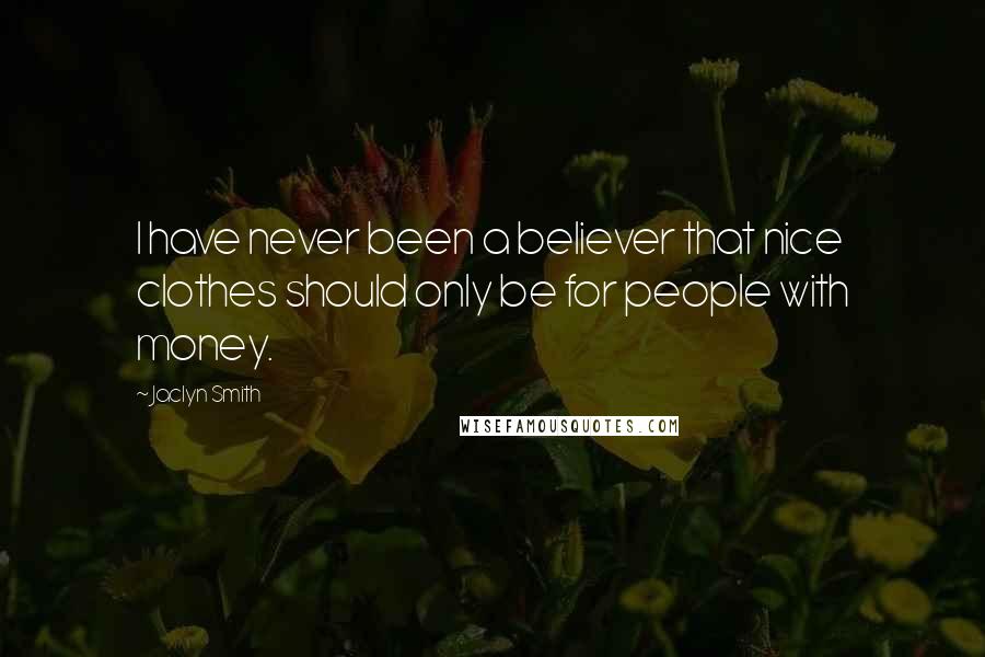 Jaclyn Smith Quotes: I have never been a believer that nice clothes should only be for people with money.
