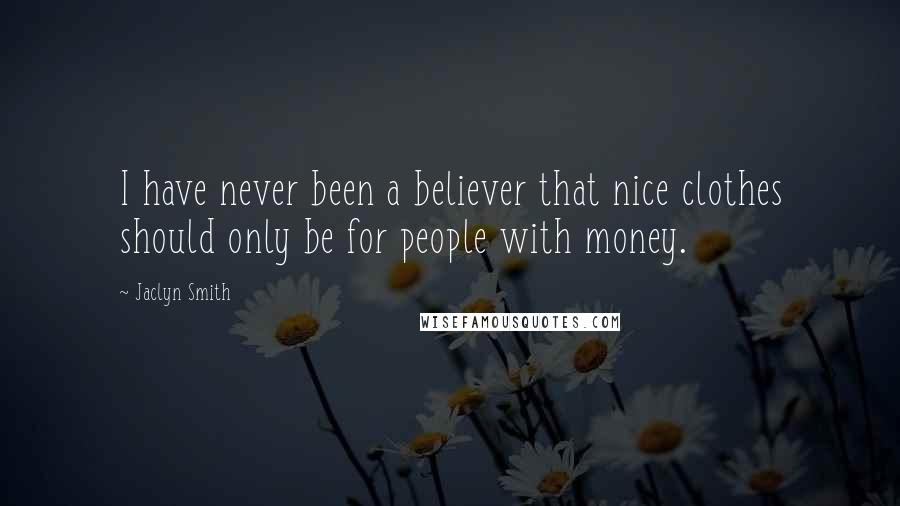 Jaclyn Smith Quotes: I have never been a believer that nice clothes should only be for people with money.
