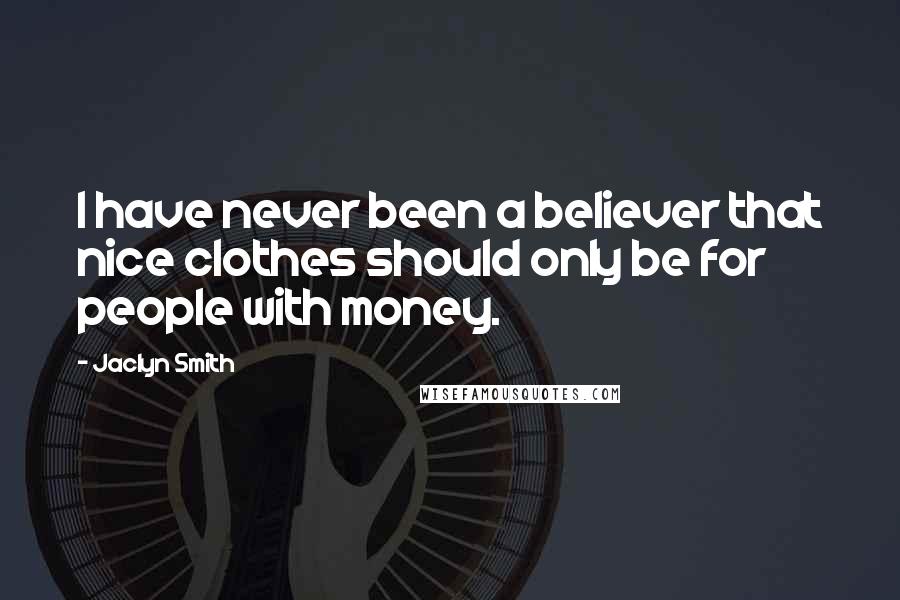 Jaclyn Smith Quotes: I have never been a believer that nice clothes should only be for people with money.