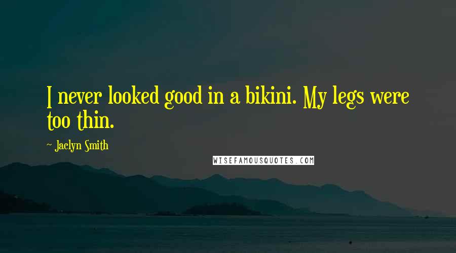Jaclyn Smith Quotes: I never looked good in a bikini. My legs were too thin.